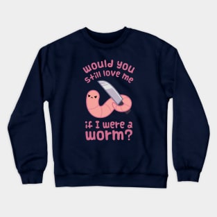 Would you still love me if I was a worm? Crewneck Sweatshirt